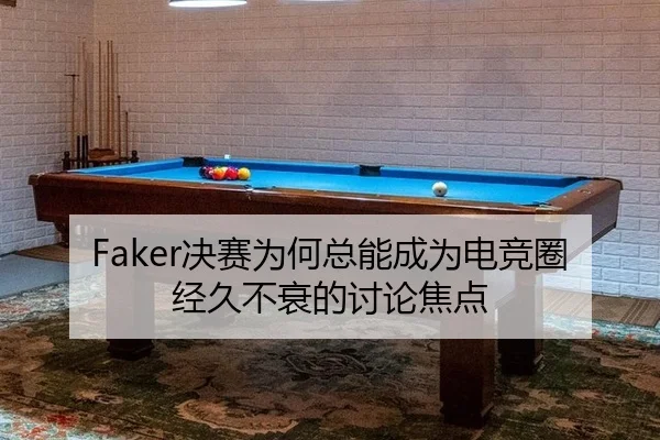 Faker决赛为何总能成为电竞圈经久不衰的讨论焦点